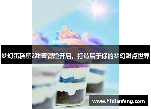 梦幻蛋糕屋2甜蜜冒险开启，打造属于你的梦幻甜点世界